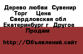 Дерево любви. Сувенир. Торг. › Цена ­ 600 - Свердловская обл., Екатеринбург г. Другое » Продам   